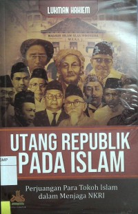 Utang republik pada islam: perjuangan para tokoh islam dalam menjaga NKRI