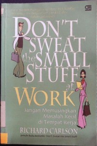 Don't Sweat the small stuff at work - Jangan Memusingkan Masalah Kecil di Tempat Kerja: Cara mudah Mengurangi stress dan Konflik sekaligus Meningkatkan Prestasi diri Dalam Pekerjaan