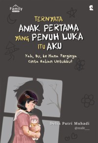 Image of Ternyata Anak Pertama Yang Penuh Luka Itu Aku: Yah, Bu, ke Mana Perginya Cinta Kalian Untukku?